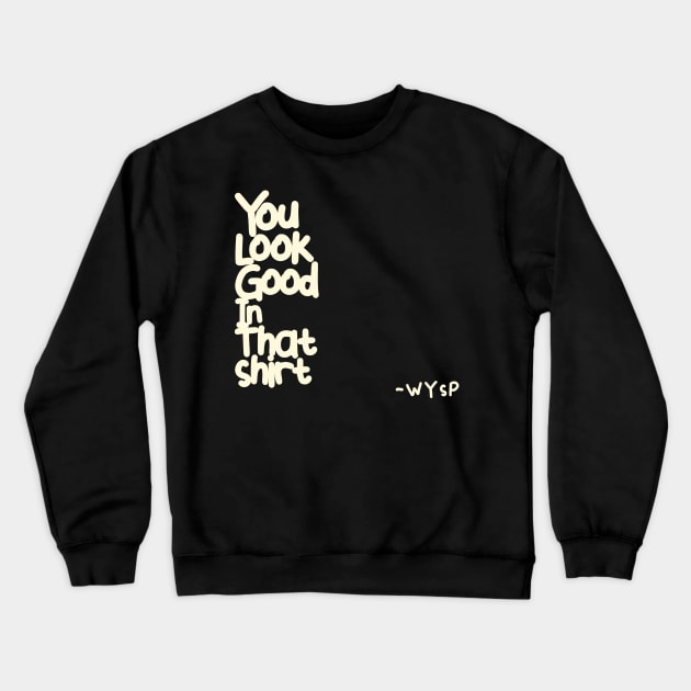 You Look Good in That Shirt Crewneck Sweatshirt by WYSP